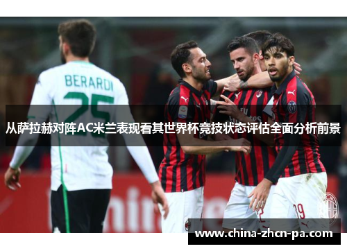 从萨拉赫对阵AC米兰表现看其世界杯竞技状态评估全面分析前景 从萨拉赫对阵AC米兰表现看其世界杯竞技状态评估全面分析前景