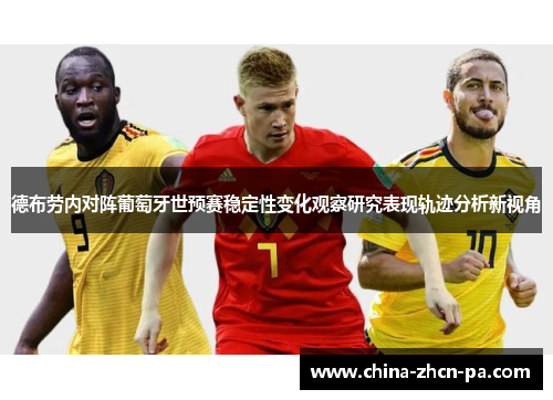 德布劳内对阵葡萄牙世预赛稳定性变化观察研究表现轨迹分析新视角 德布劳内对阵葡萄牙世预赛稳定性变化观察研究表现轨迹分析新视角