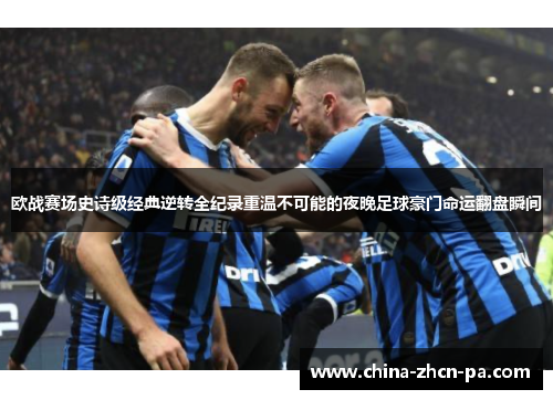 欧战赛场史诗级经典逆转全纪录重温不可能的夜晚足球豪门命运翻盘瞬间
