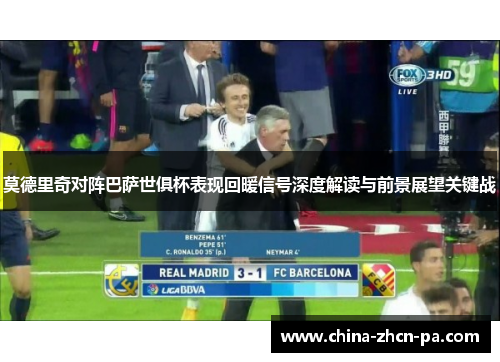 莫德里奇对阵巴萨世俱杯表现回暖信号深度解读与前景展望关键战 莫德里奇对阵巴萨世俱杯表现回暖信号深度解读与前景展望关键战