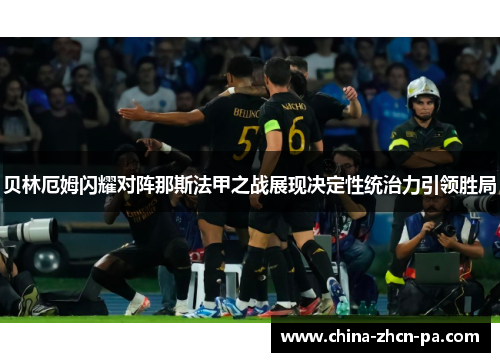 贝林厄姆闪耀对阵那斯法甲之战展现决定性统治力引领胜局 贝林厄姆闪耀对阵那斯法甲之战展现决定性统治力引领胜局