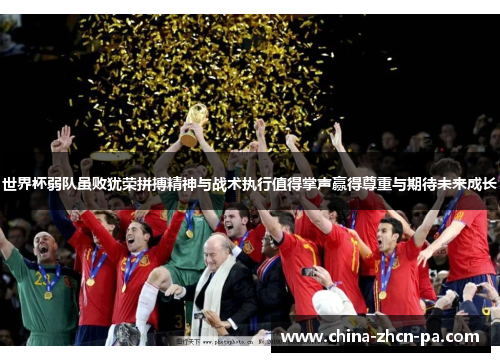 世界杯弱队虽败犹荣拼搏精神与战术执行值得掌声赢得尊重与期待未来成长 世界杯弱队虽败犹荣拼搏精神与战术执行值得掌声赢得尊重与期待未来成长