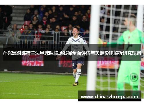 孙兴慜对阵荷兰法甲球队临场发挥全面评估与关键影响解析研究观察