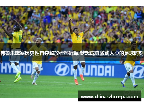 弗鲁米嫩塞历史性首夺解放者杯冠军 梦想成真激动人心的足球时刻 弗鲁米嫩塞历史性首夺解放者杯冠军 梦想成真激动人心的足球时刻