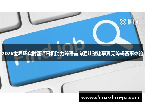 2026世界杯实时翻译耳机助力跨语言沟通让球迷享受无障碍赛事体验 2026世界杯实时翻译耳机助力跨语言沟通让球迷享受无障碍赛事体验