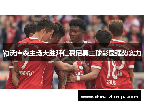 勒沃库森主场大胜拜仁慕尼黑三球彰显强势实力