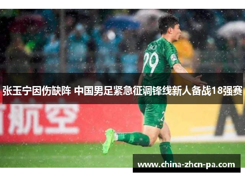 张玉宁因伤缺阵 中国男足紧急征调锋线新人备战18强赛 张玉宁因伤缺阵 中国男足紧急征调锋线新人备战18强赛
