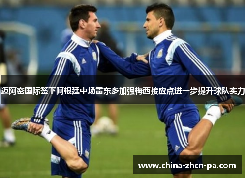 迈阿密国际签下阿根廷中场雷东多加强梅西接应点进一步提升球队实力 迈阿密国际签下阿根廷中场雷东多加强梅西接应点进一步提升球队实力