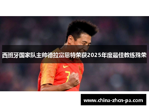 西班牙国家队主帅德拉富恩特荣获2025年度最佳教练殊荣 西班牙国家队主帅德拉富恩特荣获2025年度最佳教练殊荣