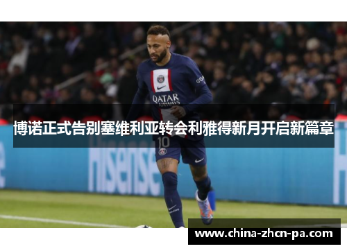 博诺正式告别塞维利亚转会利雅得新月开启新篇章