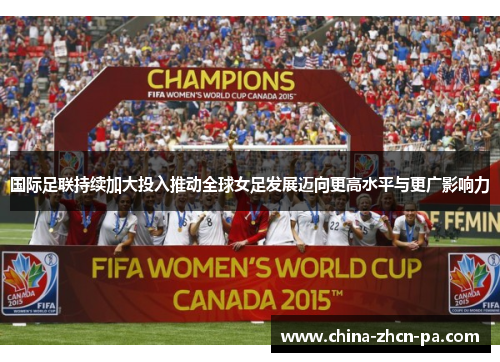 国际足联持续加大投入推动全球女足发展迈向更高水平与更广影响力 国际足联持续加大投入推动全球女足发展迈向更高水平与更广影响力