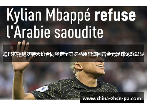 迪巴拉拒绝沙特天价合同坚定留守罗马用忠诚回击金元足球诱惑彰显 迪巴拉拒绝沙特天价合同坚定留守罗马用忠诚回击金元足球诱惑彰显