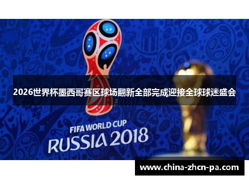 2026世界杯墨西哥赛区球场翻新全部完成迎接全球球迷盛会