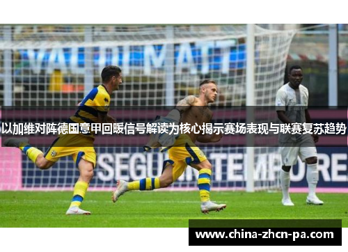 以加维对阵德国意甲回暖信号解读为核心揭示赛场表现与联赛复苏趋势 以加维对阵德国意甲回暖信号解读为核心揭示赛场表现与联赛复苏趋势