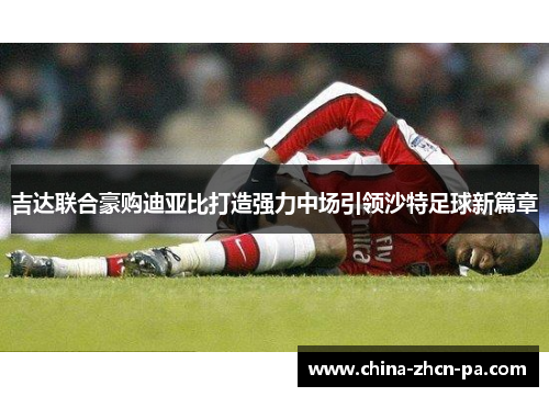 吉达联合豪购迪亚比打造强力中场引领沙特足球新篇章 吉达联合豪购迪亚比打造强力中场引领沙特足球新篇章