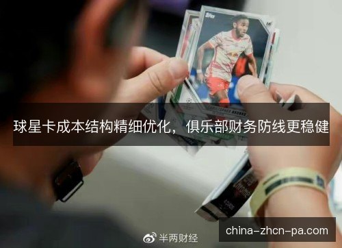 球星卡成本结构精细优化，俱乐部财务防线更稳健